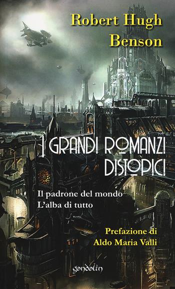 I grandi romanzi distopici. Il padrone del mondo-L'alba di tutto - Robert Hugh Benson - Libro Gondolin 2018 | libraccio.click