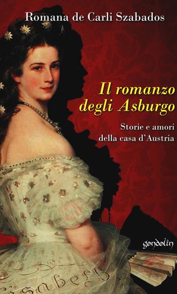 Il romanzo degli Asburgo. Storie e amori della casa d'Austria - Romana De Carli Szabados - Libro Gondolin 2019 | libraccio.click