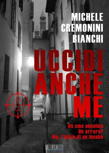 Uccidi anche me. Un SMS anonimo. Un errore? No, l'inizio di un incubo - Michele Cremonini Bianchi - Libro Il Rio 2016 | libraccio.click