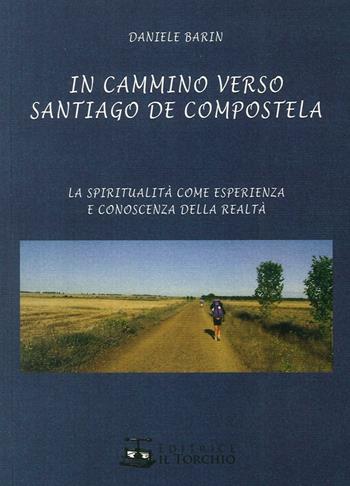 In cammino verso Santiago de Compostela. La spiritualità come esperienza e conoscenza della realtà - Daniele Barin - Libro Il Torchio (Padova) 2016 | libraccio.click