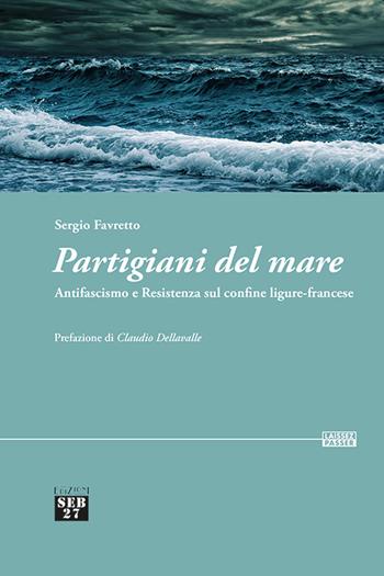 Partigiani del mare. Antifascismo e Resistenza sul confine ligure-francese - Sergio Favretto - Libro Seb27 2022, Laissez-passer | libraccio.click