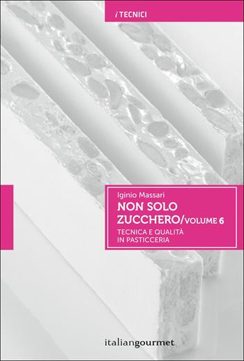 Non solo zucchero. Tecnica e qualità in pasticceria. Vol. 6 - Iginio Massari - Libro Italian Gourmet 2017, I tecnici | libraccio.click