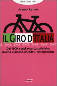 Il giro d'Italia. Dal 1909 a oggi: record, statistiche, rivalità, curiosità, aneddoti, testimonioanze - Andrea Ristori - Libro Barney 2014 | libraccio.click