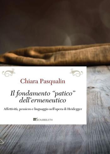 Il fondamento «patico» dell'ermeneutico. Affettività, pensiero e linguaggio nell'opera di Heidegger - Chiara Pasqualin - Libro Inschibboleth 2015, Passages | libraccio.click