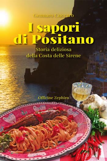 I sapori di Positano. Storia deliziosa della Costa delle Sirene - Gennaro Cuccaro - Libro Officine Zephiro 2016, Gastronomica | libraccio.click