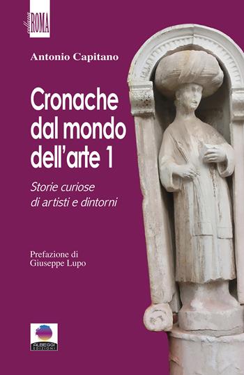 Cronache dal mondo dell'arte. Vol. 1: Storie curiose di artisti e dintorni - Antonio Capitano - Libro Albeggi 2021, Roma | libraccio.click