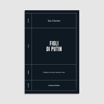 Figli di Putin. Indagine sul nuovo fascismo russo - Ian Garner - Libro Linkiesta 2024 | libraccio.click