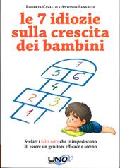 Le 7 idiozie sulla crescita dei bambini. Svelati i falsi miti che ti impediscono di essere un genitore efficace e sereno