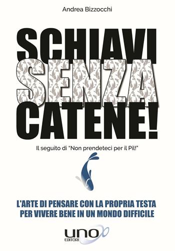 Schiavi senza catene! L'arte di pensare con la propria testa per vivere bene in un mondo difficile - Andrea Bizzocchi - Libro Uno Editori 2016 | libraccio.click