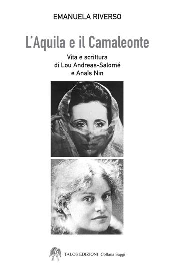 L'aquila e il camaleonte. Vita e scrittura di Lou Andreas-Salomé e Anaïs Nin - Emanuela Riverso - Libro Talos Edizioni 2018, Saggi | libraccio.click