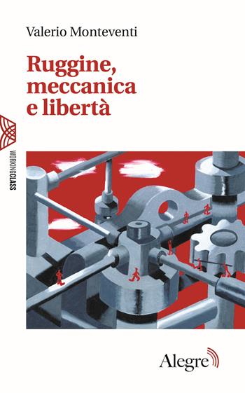 Ruggine, meccanica e libertà - Valerio Monteventi - Libro Edizioni Alegre 2018, Working class | libraccio.click