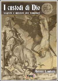 I custodi di Dio. Segreti e misteri dei Templari - Antonio Lombatti - Libro Yume 2014 | libraccio.click