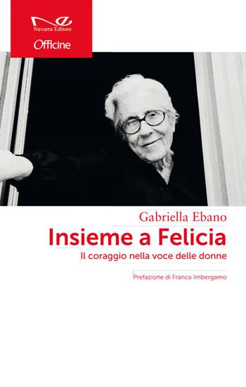 Insieme a Felicia. Il coraggio nella voce delle donne - Gabriella Ebano - Libro Navarra Editore 2016 | libraccio.click