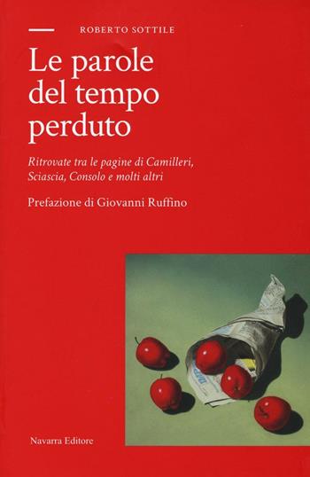 Le parole del tempo perduto. Ritrovate tra le pagine di Camilleri, Sciascia, Consolo e molti altri - Roberto Sottile - Libro Navarra Editore 2017 | libraccio.click