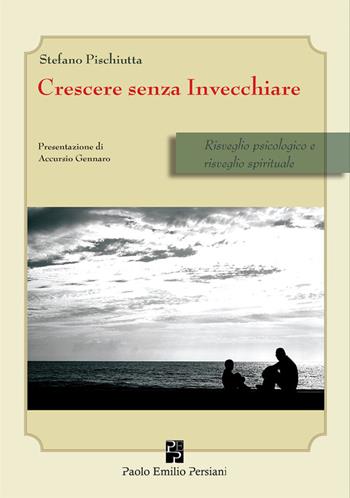 Crescere senza invecchiare. Risveglio psicologico e risveglio spirituale - Stefano Pischiutta - Libro Persiani 2015, Sviluppo integrale | libraccio.click
