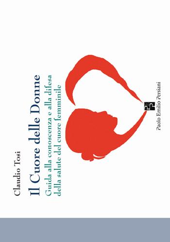 Il cuore delle donne. Guida alla conoscenza e alla difesa della salute del cuore femminile - Claudio Tosi - Libro Persiani 2016, Medica | libraccio.click