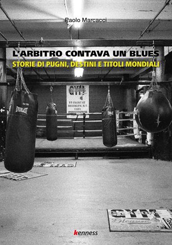 L'arbitro contava un blues. Storie di pugni, destini e titoli mondiali - Paolo Marcacci - Libro Kenness Publishing 2020, Sport ed esercizio fisico | libraccio.click