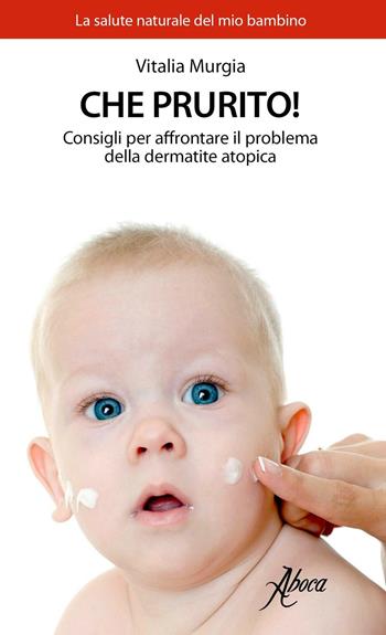 Che prurito! Consigli per affrontare il problema della dermatite atopica - Vitalia Murgia - Libro Aboca Edizioni 2017, La salute naturale del mio bambino | libraccio.click