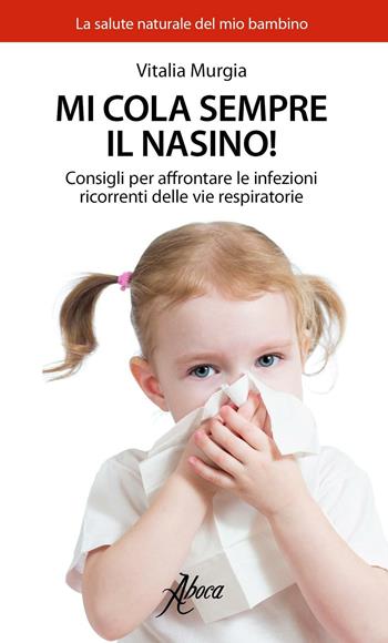 Mi cola sempre il nasino! Consigli per affrontare le infezioni ricorrenti delle vie respiratorie - Vitalia Murgia - Libro Aboca Edizioni 2017, La salute naturale del mio bambino | libraccio.click