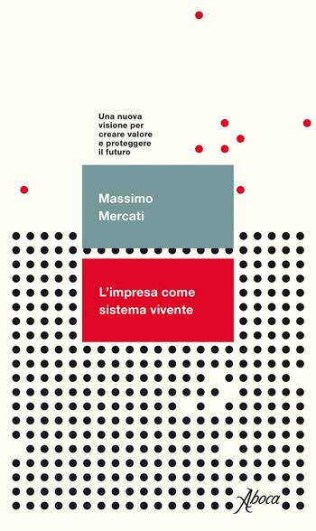 L'impresa come sistema vivente. Una nuova visione per creare valore e proteggere il futuro - Massimo Mercati - Libro Aboca Edizioni 2020 | libraccio.click