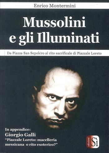 Mussolini e gli Illuminati. Da piazza San Sepolcro al rito sacrificale di piazzale Loreto - Enrico Montermini - Libro Edizioni Sì 2017 | libraccio.click