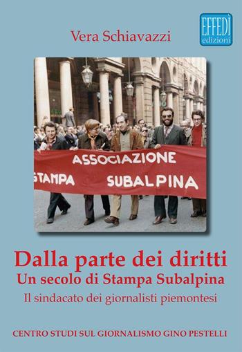 Dalla parte dei diritti. Un secolo di Stampa Subalpina. Il sindacato dei giornalisti piemontesi - Vera Schiavazzi - Libro Edizioni Effedì 2016 | libraccio.click