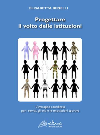 Progettare il volto delle istituzioni. L'immagine coordinata per i servizi, gli enti e le associazioni sportive. Ediz. illustrata - Elisabetta Benelli - Libro Altralinea Intersezioni 2015, Design e autoproduzione | libraccio.click