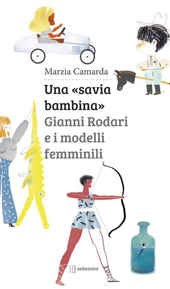 Una «savia bambina». Gianni Rodari e i modelli femminili - Marzia Camarda - Libro Settenove 2018 | libraccio.click