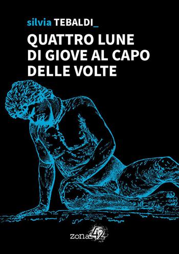 Quattro lune di Giove al capo delle volte - Silvia Tebaldi - Libro Zona 42 2021, I Nodi | libraccio.click