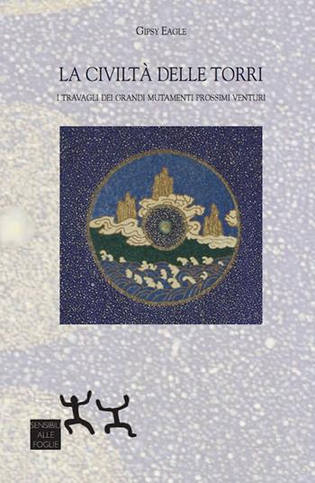 La civiltà delle torri. I travagli dei grandi mutamenti prossimi venturi - Gipsy Eagle - Libro Sensibili alle Foglie 2017 | libraccio.click
