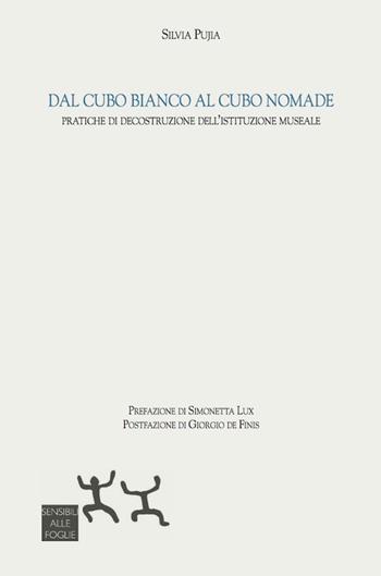 Dal cubo bianco al cubo nomade. Pratiche di decostruzione dell'istituzione museale - Silvia Pujia - Libro Sensibili alle Foglie 2017 | libraccio.click