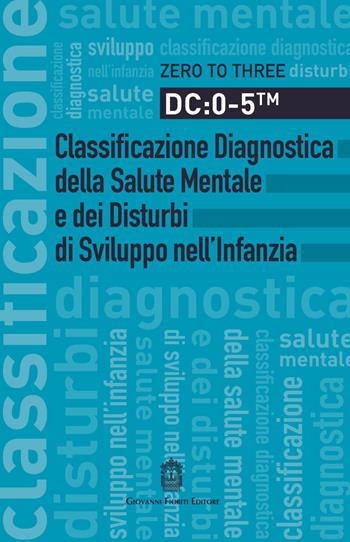 DC: 0-5. Classificazione diagnostica della salute mentale e dei disturbi di sviluppo nell'infanzia  - Libro Giovanni Fioriti Editore 2018, Psichiatria e psicologia dell'età evolut. | libraccio.click