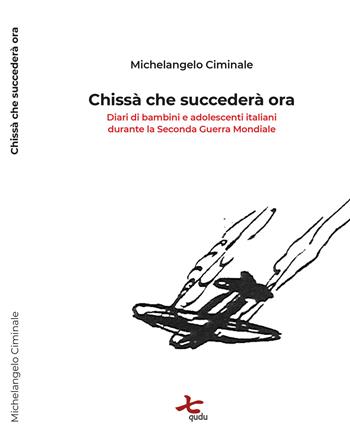 Chissà che succederà ora. Diari di bambini e adolescenti italiani durante la seconda guerra mondiale - Michelangelo Ciminale - Libro Qudulibri 2019, Stanze | libraccio.click