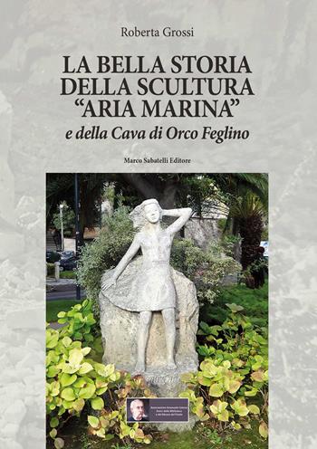 La bella storia della scultura «Aria marina» e della Cava di Orco Feglino - Roberta Grossi - Libro Sabatelli 2020 | libraccio.click