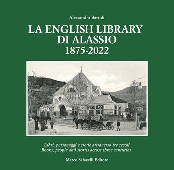 La English Library di Alassio 1875-2022. Libri, personaggi e storie attraverso tre secoli. Ediz. italiana e inglese - Alessandro Bartoli - Libro Sabatelli 2022 | libraccio.click