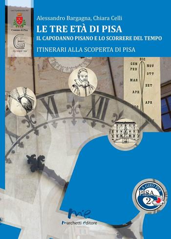 Le tre età di Pisa. Il capodanno pisano e lo scorrere del tempo - Alessandro Bargagna, Chiara Celli - Libro Marchetti Editore 2016, A giro per Pisa | libraccio.click