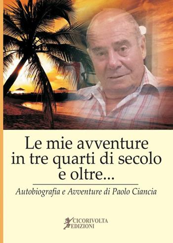 «Le mie avventure in tre quarti di secolo e oltre...» (Autobiografia e avventure di Paolo Ciancia) - Paolo Ciancianaini - Libro Cicorivolta 2018, Ilmiospazio | libraccio.click