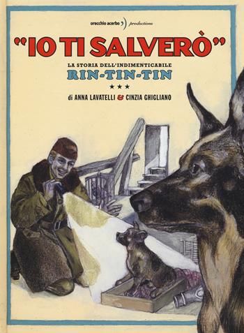 «Io ti salverò». La storia dell'indimenticabile Rin-Tin-Tin. Ediz. a colori - Anna Lavatelli, Cinzia Ghigliano - Libro Orecchio Acerbo 2017 | libraccio.click