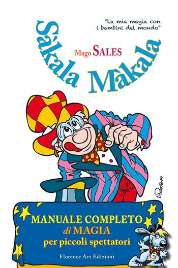 Sàkala Màkala. Manuale completo di magia per piccoli spettatori. Ediz. illustrata - Mago Sales - Libro Florence Art Edizioni 2020, Edizioni per lo spettacolo | libraccio.click
