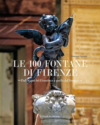 Le 100 fontane di Firenze. Dall'acqua del Granduca a quella del Sindaco. Ediz. illustrata - Francesco Giannoni - Libro Florence Art Edizioni 2021, Saggi e ricerche | libraccio.click