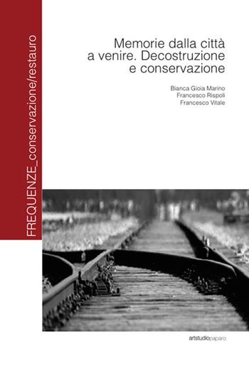 Memorie dalla città a venire. Decostruzione e conservazione - Bianca G. Marino, Francesco Rispoli, Francesco Vitale - Libro ArtstudioPaparo 2024, Frequenze_conservazione/restauro | libraccio.click