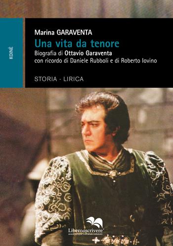Una vita da tenore. Biografia di Ottavio Garaventa - Marina Garaventa - Libro Liberodiscrivere edizioni 2016, Koinè | libraccio.click