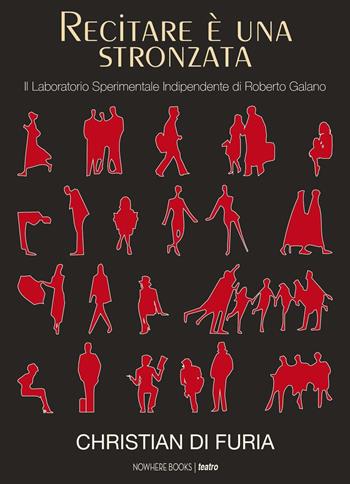 Recitare è una stronzata. Il Laboratorio Sperimentale Indipendente di Roberto Galano - Christian Di Furia - Libro Nowhere Books 2017 | libraccio.click