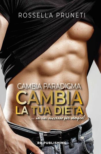 Cambia paradigma. Cambia la tua dieta... in un successo per sempre! - Rossella Pruneti - Libro RP Publishing 2022 | libraccio.click