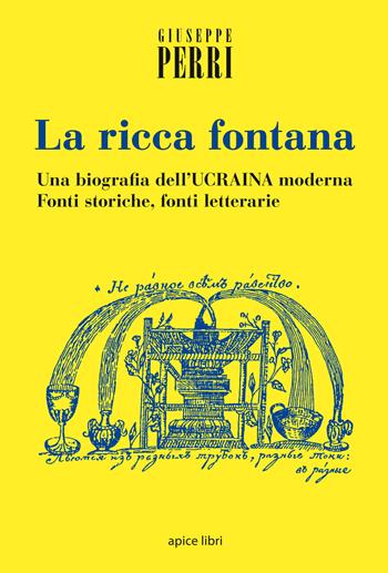 La ricca fontana. Un'abiografia dell'Ucraina moderna. Fonti storiche, fonti letterarie - Giuseppe Perri - Libro Apice Libri 2015, Storie | libraccio.click