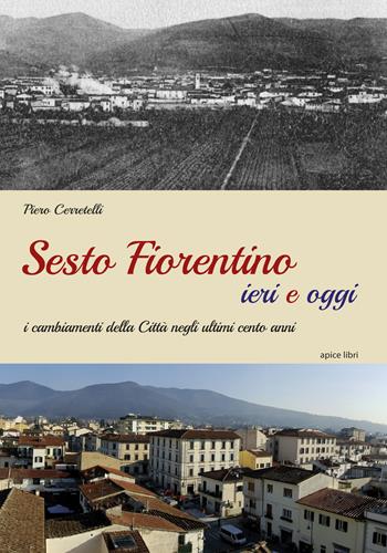 Sesto Fiorentino ieri e oggi. I cambiamenti della città negli ultimi cento anni. Ediz. illustrata - Piero Cerretelli - Libro Apice Libri 2019, Sextus | libraccio.click
