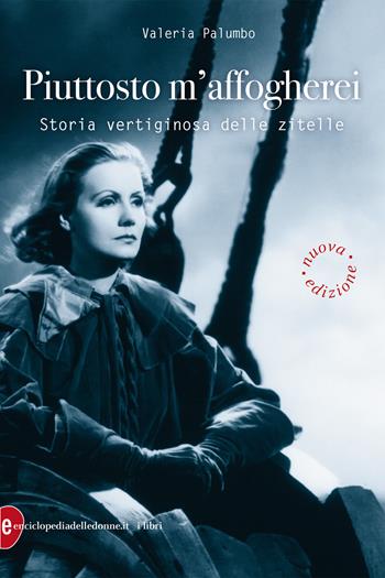 Piuttosto m'affogherei. Storia vertiginosa delle zitelle - Valeria Palumbo - Libro Enciclopedia delle Donne 2020 | libraccio.click