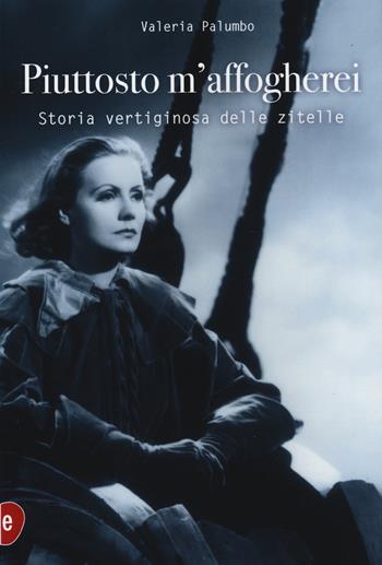 Piuttosto m'affogherei. Storia vertiginosa delle zitelle - Valeria Palumbo - Libro Enciclopedia delle Donne 2026 | libraccio.click