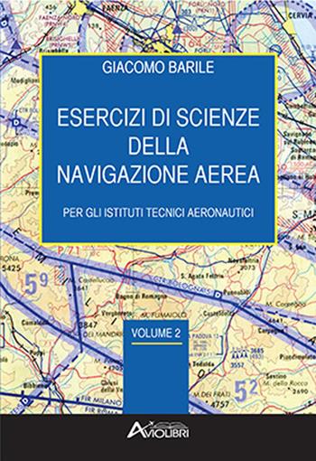 Esercizi di scienze della navigazione aerea. Per gli Ist. tecnici e professionali. Vol. 2 - Giacomo Barile - Libro Aviolibri 2021 | libraccio.click