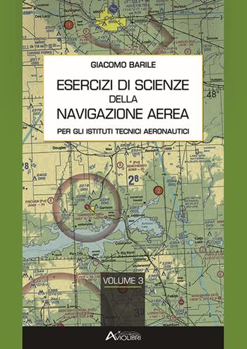 Esercizi di scienze della navigazione aerea. Per gli Ist. tecnici e professionali. Vol. 3 - Giacomo Barile - Libro Aviolibri 2021 | libraccio.click
